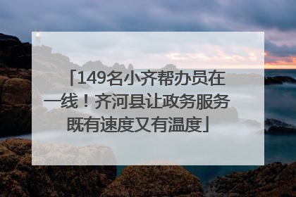 149名小齐帮办员在一线！齐河县让政务服务既有速度又有温度